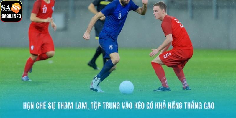 Hạn chế sự tham lam, tập trung vào kèo có khả năng thắng cao