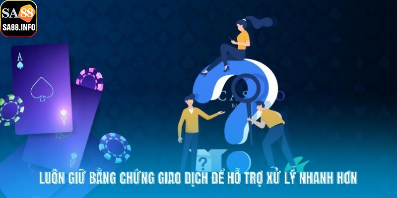 Luôn giữ bằng chứng giao dịch để hỗ trợ xử lý nhanh hơn