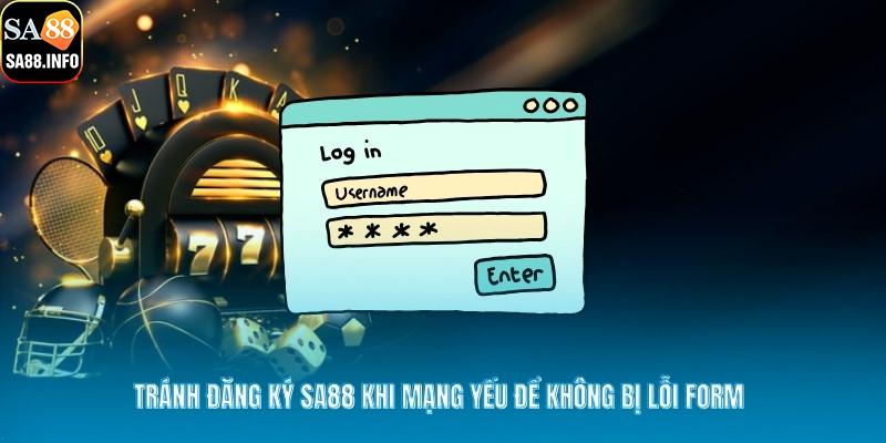 Tránh đăng ký SA88 khi mạng yếu để không bị lỗi form 