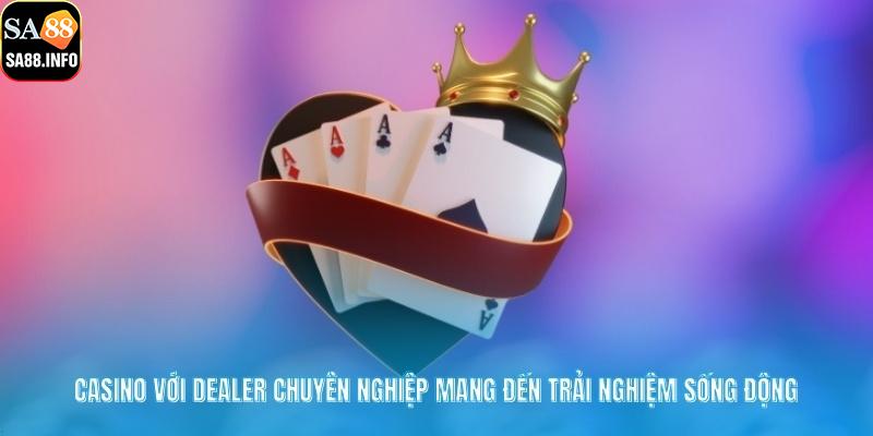Casino với dealer chuyên nghiệp mang đến trải nghiệm sống động