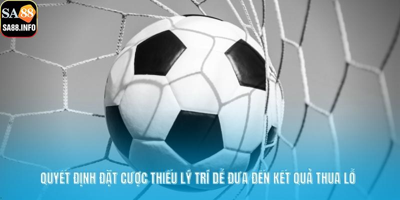 Quyết định đặt cược thiếu lý trí dễ đưa đến kết quả thua lỗ