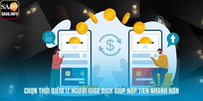 Chọn thời điểm ít người giao dịch giúp nạp tiền nhanh hơn