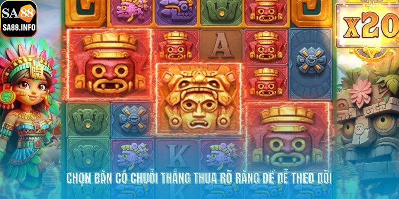Chọn bàn có chuỗi thắng thua rõ ràng để dễ theo dõi